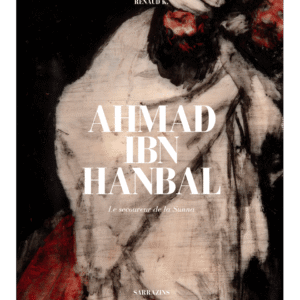 Ahmad Ibn Hanbal : le secoureur de la Sunna - Renaud K - Sarrazins